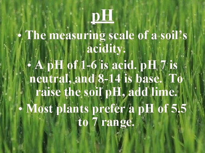 p. H • The measuring scale of a soil’s acidity. • A p. H