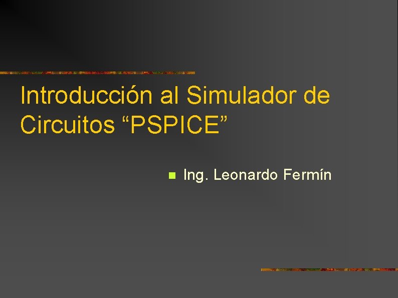 Introducción al Simulador de Circuitos “PSPICE” n Ing. Leonardo Fermín 