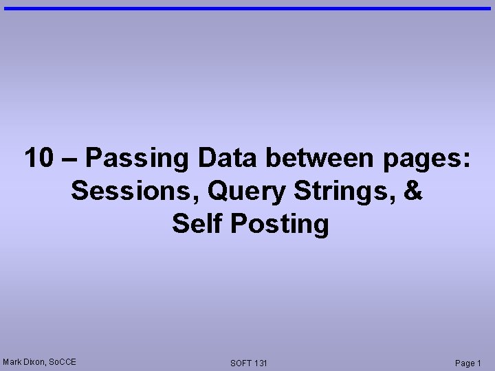 10 – Passing Data between pages: Sessions, Query Strings, & Self Posting Mark Dixon,