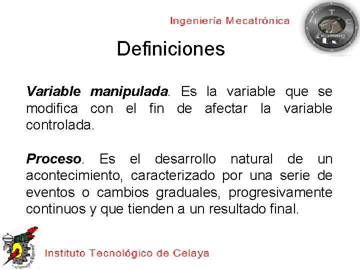 Definiciones Variable manipulada. Es la variable que se modifica con el fin de afectar