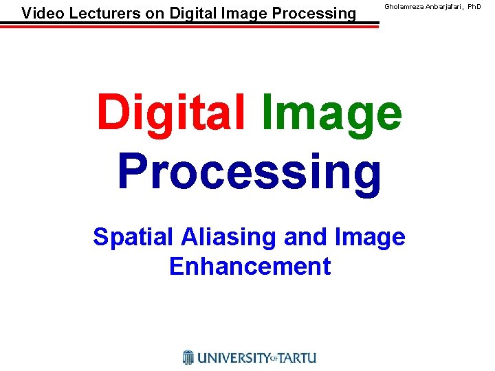 Video Lecturers on Digital Image Processing Gholamreza Anbarjafari, Ph. D Digital Image Processing Spatial