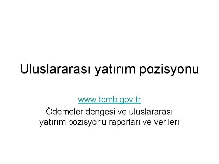 Uluslararası yatırım pozisyonu www. tcmb. gov. tr Ödemeler dengesi ve uluslararası yatırım pozisyonu raporları