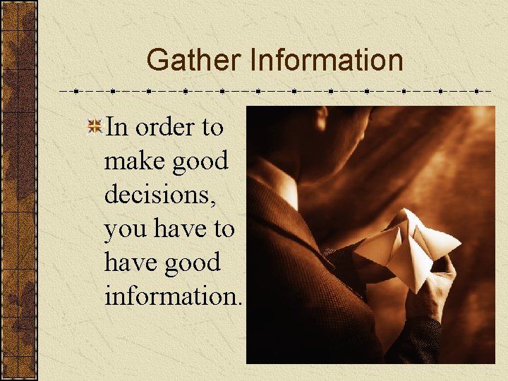 Gather Information In order to make good decisions, you have to have good information.