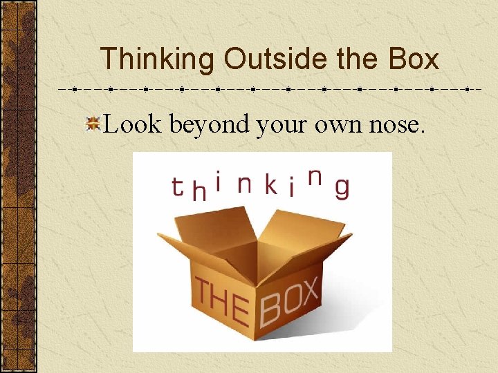 Thinking Outside the Box Look beyond your own nose. 