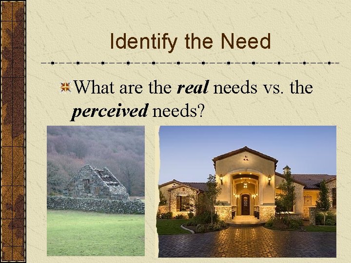 Identify the Need What are the real needs vs. the perceived needs? 