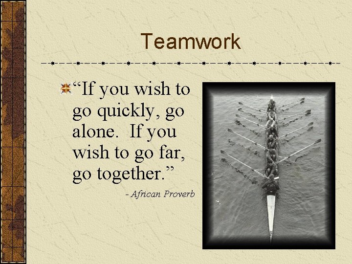 Teamwork “If you wish to go quickly, go alone. If you wish to go