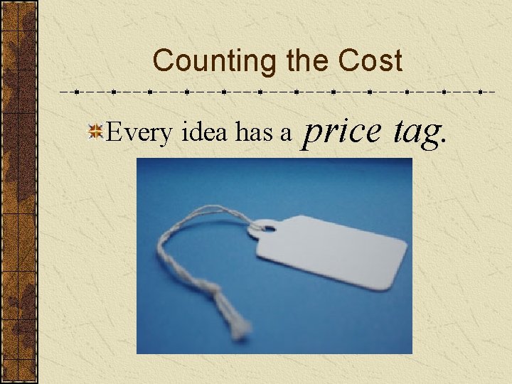 Counting the Cost Every idea has a price tag. 