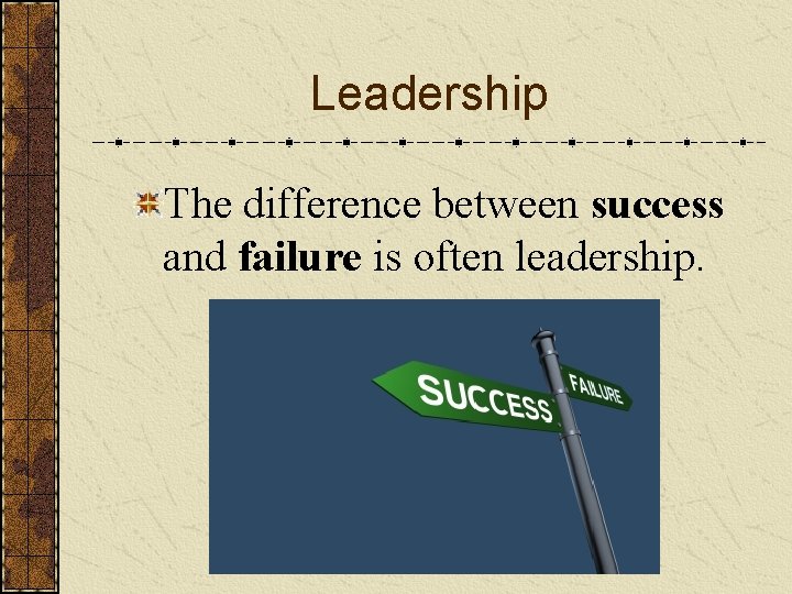 Leadership The difference between success and failure is often leadership. 