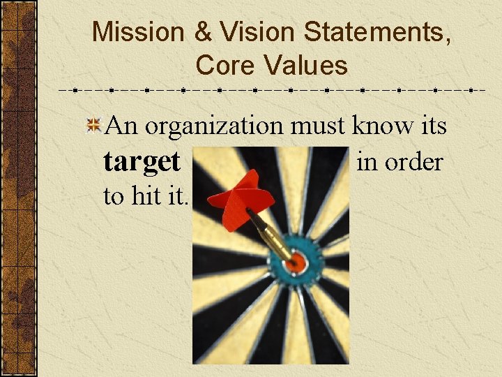 Mission & Vision Statements, Core Values An organization must know its target in order