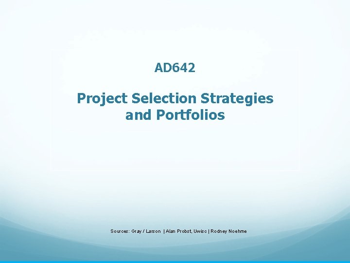 AD 642 Project Selection Strategies and Portfolios Sources: Gray / Larson | Alan Probst,