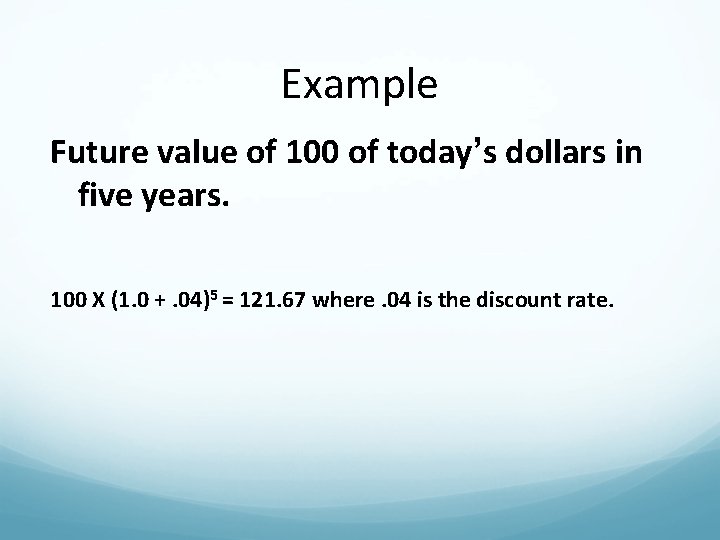 Example Future value of 100 of today’s dollars in five years. 100 X (1.