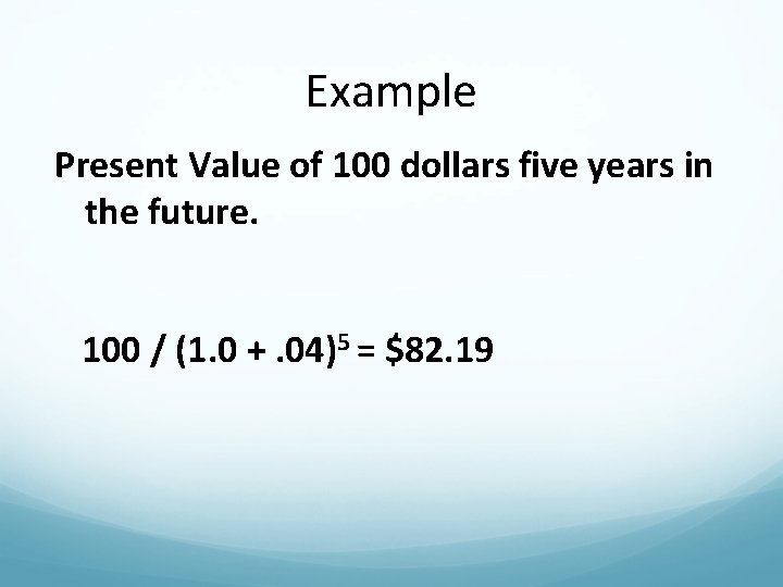 Example Present Value of 100 dollars five years in the future. 100 / (1.