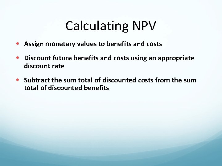 Calculating NPV • Assign monetary values to benefits and costs • Discount future benefits