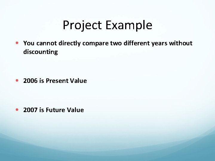 Project Example • You cannot directly compare two different years without discounting • 2006