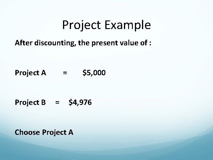 Project Example After discounting, the present value of : Project A Project B =