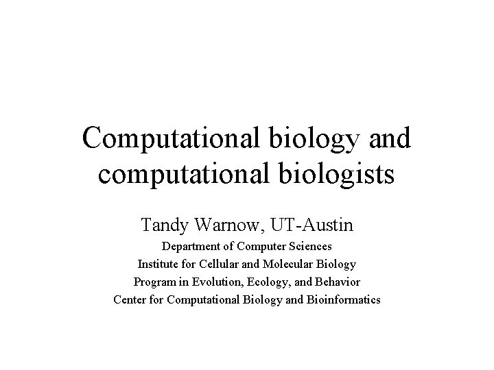 Computational biology and computational biologists Tandy Warnow, UT-Austin Department of Computer Sciences Institute for