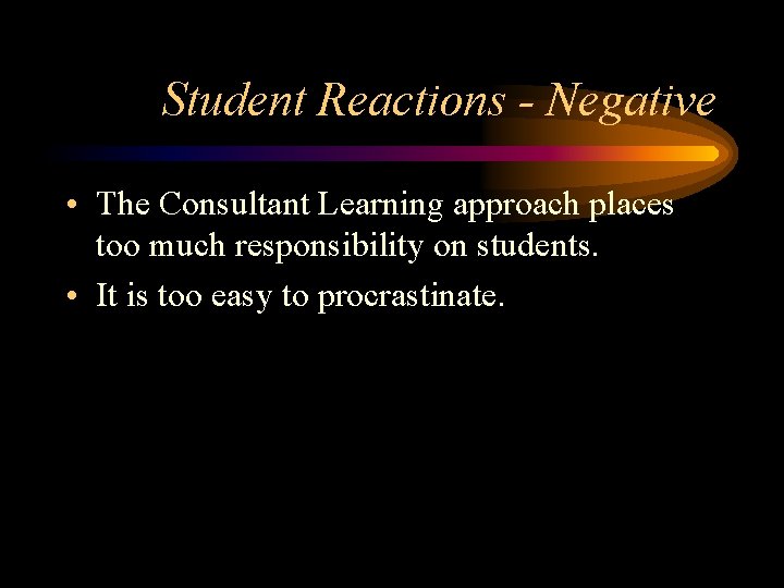 Student Reactions - Negative • The Consultant Learning approach places too much responsibility on Student Reactions - Negative • The Consultant Learning approach places too much responsibility on