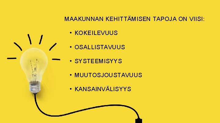 MAAKUNNAN KEHITTÄMISEN TAPOJA ON VIISI: • KOKEILEVUUS • OSALLISTAVUUS • SYSTEEMISYYS • MUUTOSJOUSTAVUUS •