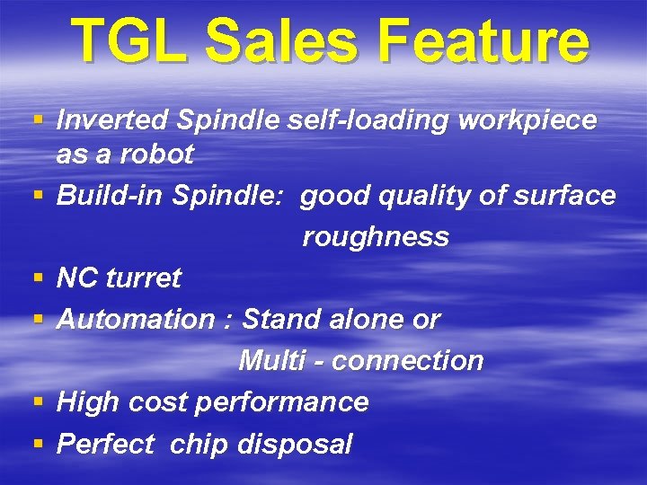 TGL Sales Feature § Inverted Spindle self-loading workpiece as a robot § Build-in Spindle: