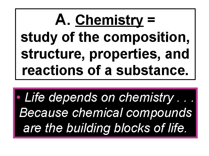 A. Chemistry = study of the composition, structure, properties, and reactions of a substance.