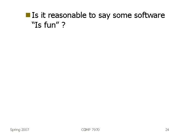 g Is it reasonable to say some software “Is fun” ? Spring 2007 COMP