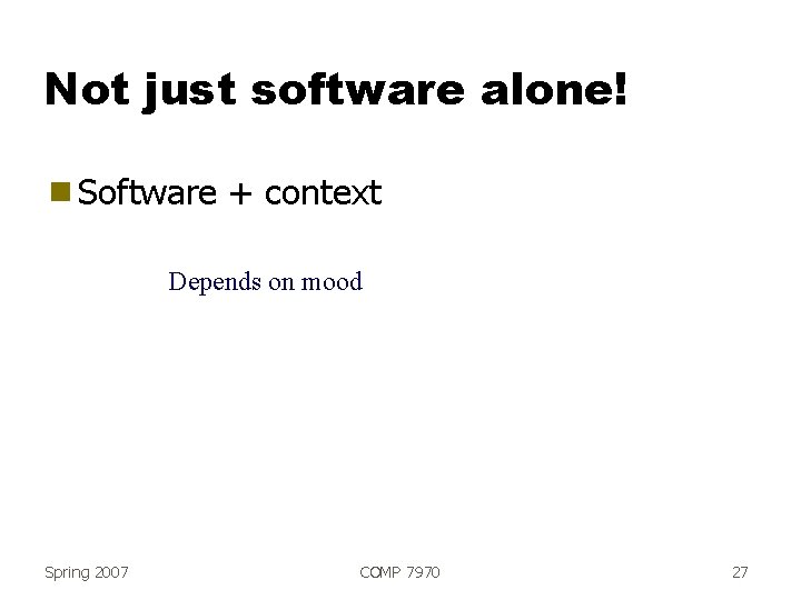 Not just software alone! g Software + context Depends on mood Spring 2007 COMP