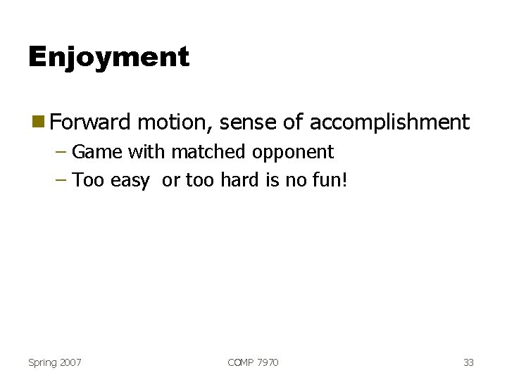 Enjoyment g Forward motion, sense of accomplishment – Game with matched opponent – Too