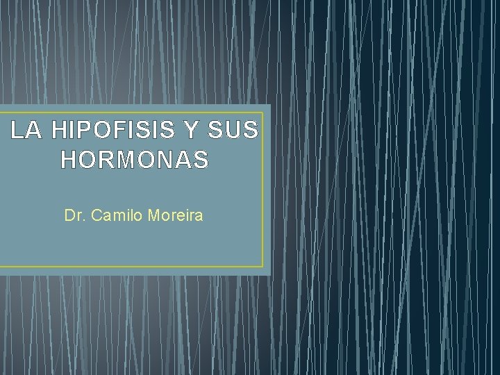 LA HIPOFISIS Y SUS HORMONAS Dr. Camilo Moreira 