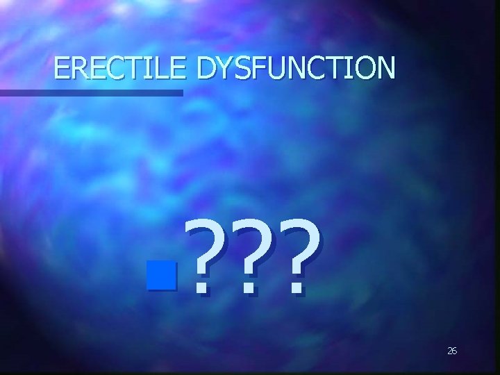 ERECTILE DYSFUNCTION ? ? ? n 26 