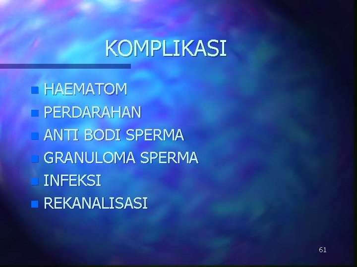 KOMPLIKASI HAEMATOM n PERDARAHAN n ANTI BODI SPERMA n GRANULOMA SPERMA n INFEKSI n