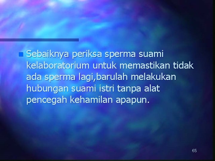 n Sebaiknya periksa sperma suami kelaboratorium untuk memastikan tidak ada sperma lagi, barulah melakukan