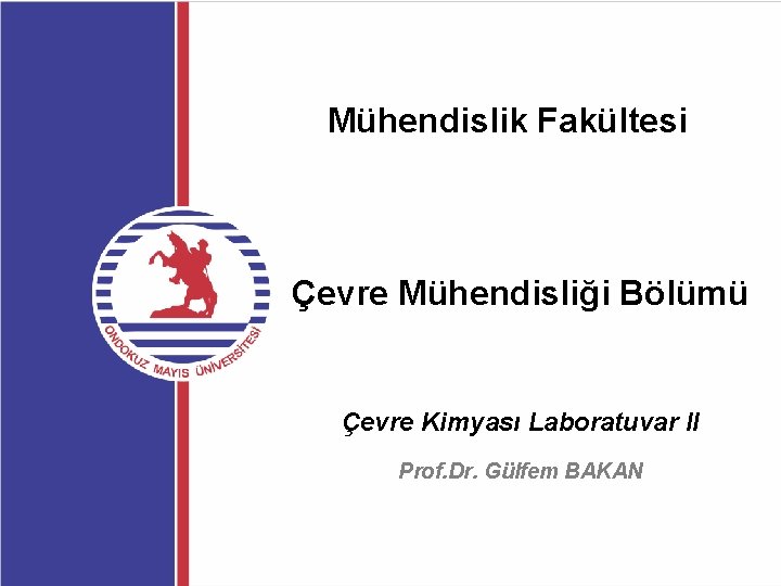 Mühendislik Fakültesi Çevre Mühendisliği Bölümü Çevre Kimyası Laboratuvar II Prof. Dr. Gülfem BAKAN 