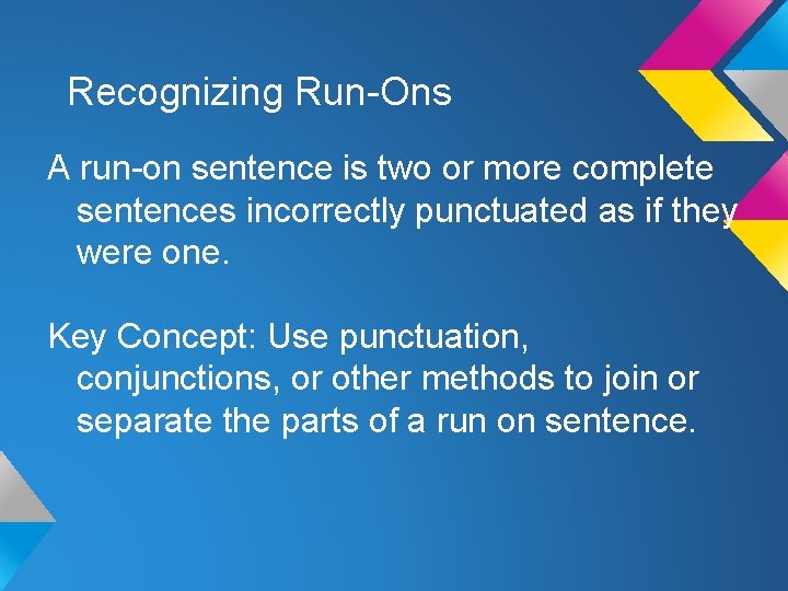 Recognizing Run-Ons A run-on sentence is two or more complete sentences incorrectly punctuated as