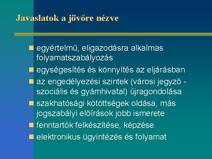 Javaslatok a jövőre nézve n egyértelmű, eligazodásra alkalmas folyamatszabályozás n egységesítés és könnyítés az