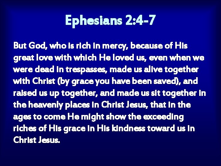 Ephesians 2: 4 -7 But God, who is rich in mercy, because of His