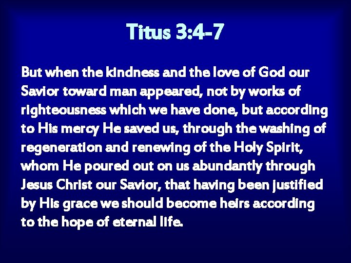 Titus 3: 4 -7 But when the kindness and the love of God our