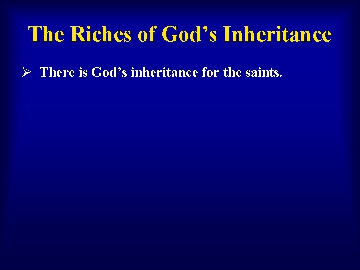 The Riches of God’s Inheritance Ø There is God’s inheritance for the saints. 