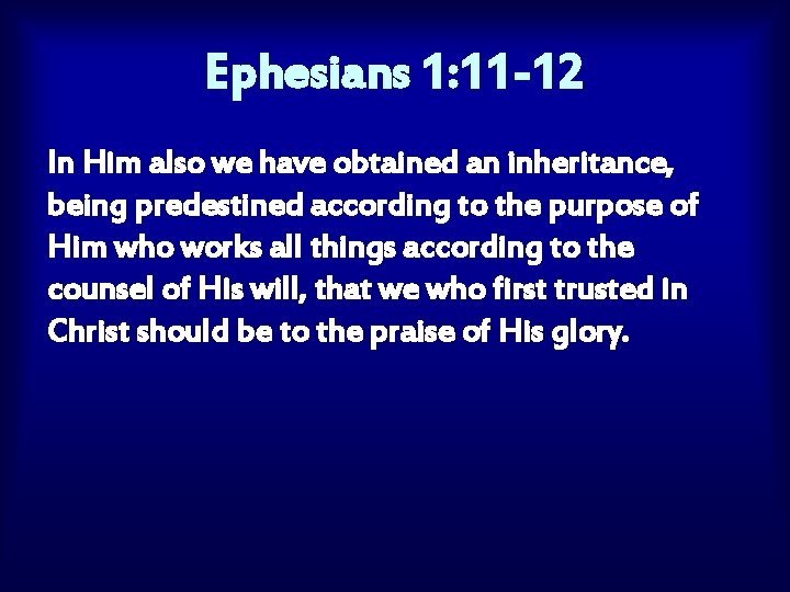 Ephesians 1: 11 -12 In Him also we have obtained an inheritance, being predestined