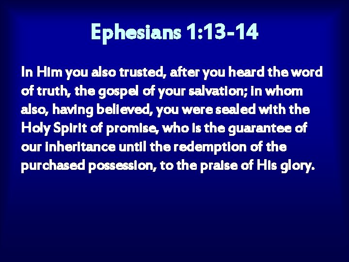 Ephesians 1: 13 -14 In Him you also trusted, after you heard the word