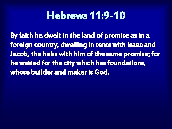 Hebrews 11: 9 -10 By faith he dwelt in the land of promise as