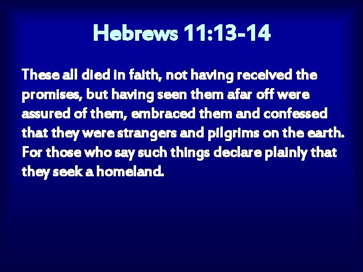 Hebrews 11: 13 -14 These all died in faith, not having received the promises,