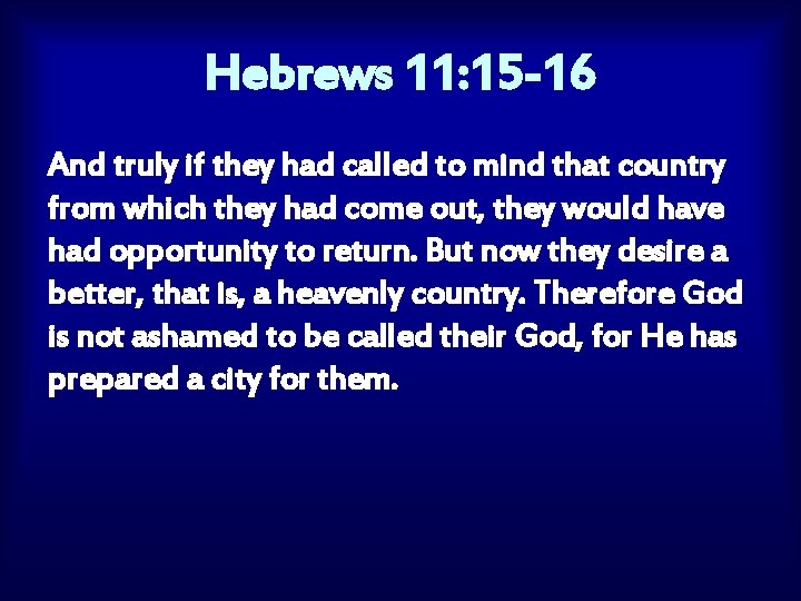 Hebrews 11: 15 -16 And truly if they had called to mind that country