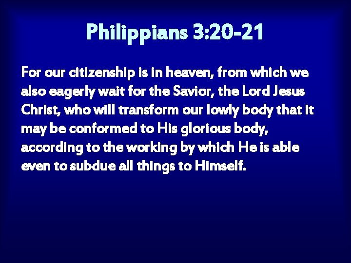 Philippians 3: 20 -21 For our citizenship is in heaven, from which we also