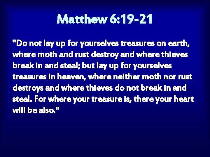 Matthew 6: 19 -21 "Do not lay up for yourselves treasures on earth, where
