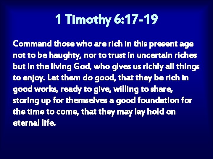 1 Timothy 6: 17 -19 Command those who are rich in this present age