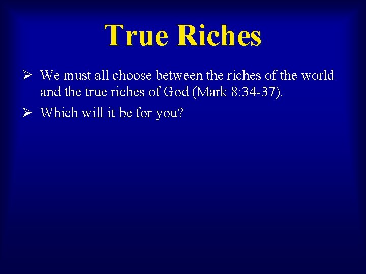 True Riches Ø We must all choose between the riches of the world and