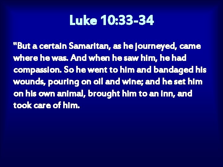 Luke 10: 33 -34 "But a certain Samaritan, as he journeyed, came where he