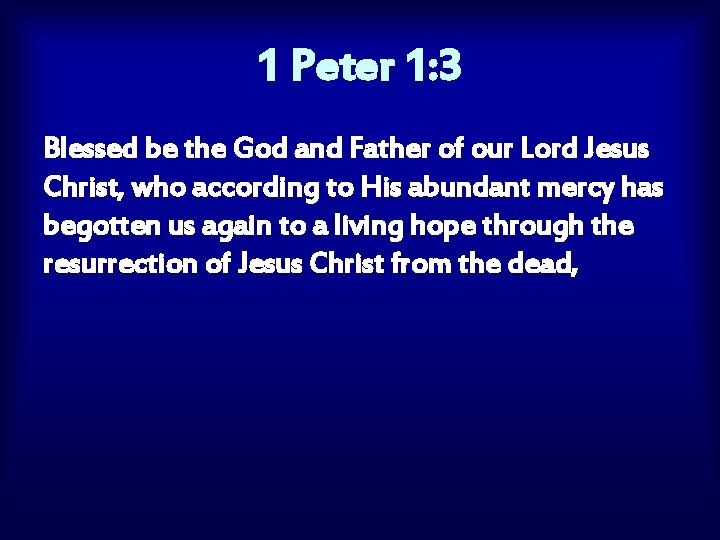 1 Peter 1: 3 Blessed be the God and Father of our Lord Jesus