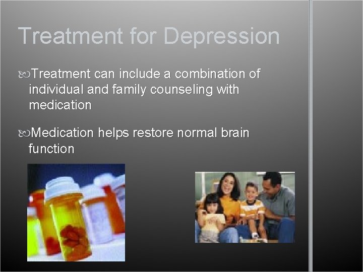 Treatment for Depression Treatment can include a combination of individual and family counseling with