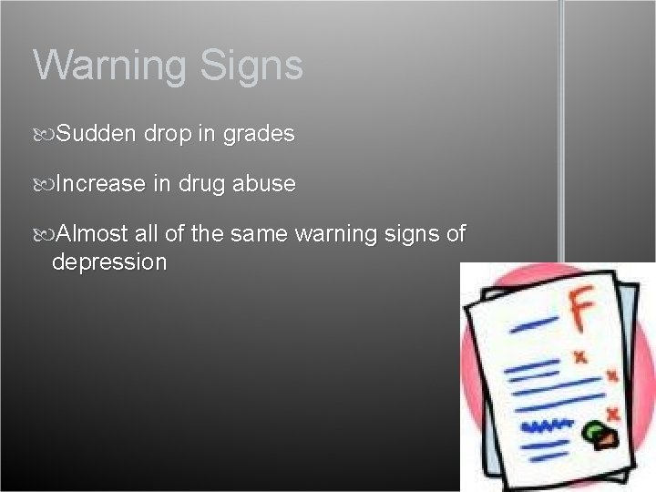 Warning Signs Sudden drop in grades Increase in drug abuse Almost all of the